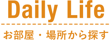 Daily Life お部屋・場所から探す