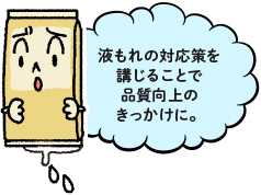 液もれの対応策を講じることで品質向上のきっかけに。