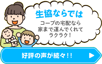 生協ならでは コープの宅配なら家まで運んでくれてラクラク！ 好評の声が続々！！