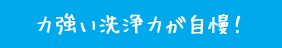 力強い洗浄力が自慢！