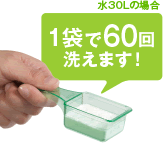 １袋で水30リットルの場合、60回洗えます。