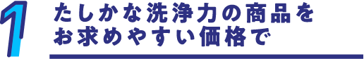 たしかな洗浄力の商品をお求めやすい価格で