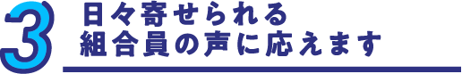 日々寄せられる組合員の声に応えます