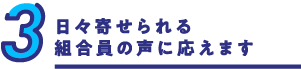 日々寄せられる組合員の声に応えます