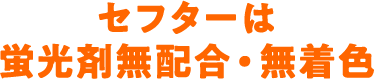 セフターは蛍光剤無配合・無着色