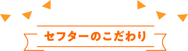 セフターのこだわり