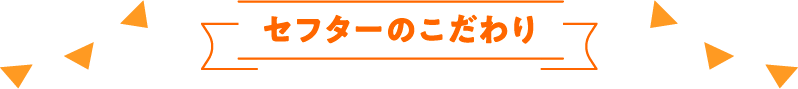 セフターのこだわり
