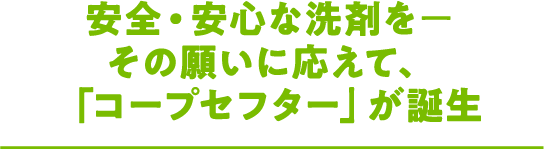 安全・安心な洗剤を その願いに応えて、「コープセフター」が誕生