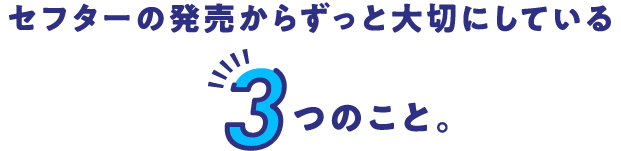 セフターの発売から55年 今までもこれからも。ずっと大切にしている3つのこと。